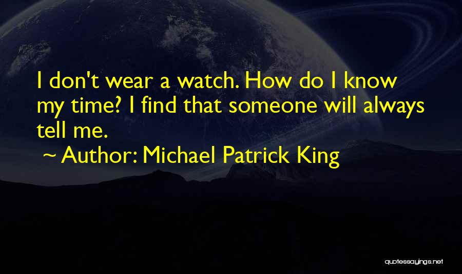 Michael Patrick King Quotes: I Don't Wear A Watch. How Do I Know My Time? I Find That Someone Will Always Tell Me.