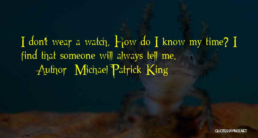 Michael Patrick King Quotes: I Don't Wear A Watch. How Do I Know My Time? I Find That Someone Will Always Tell Me.