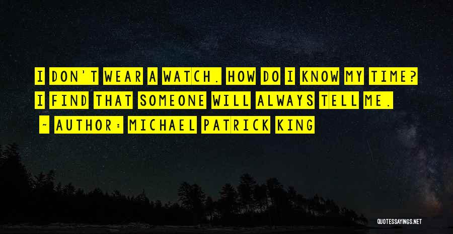 Michael Patrick King Quotes: I Don't Wear A Watch. How Do I Know My Time? I Find That Someone Will Always Tell Me.