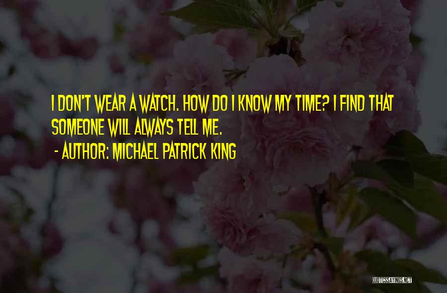 Michael Patrick King Quotes: I Don't Wear A Watch. How Do I Know My Time? I Find That Someone Will Always Tell Me.