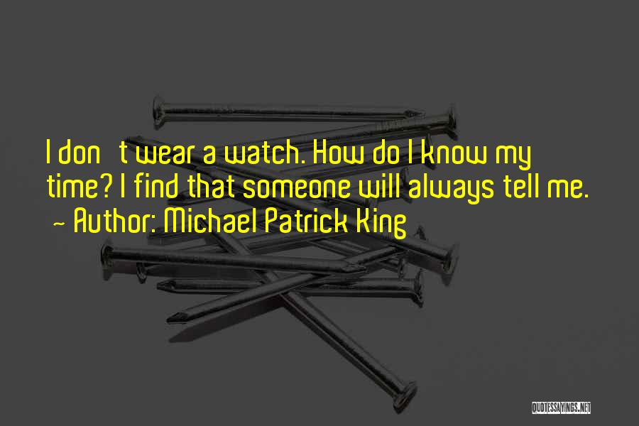 Michael Patrick King Quotes: I Don't Wear A Watch. How Do I Know My Time? I Find That Someone Will Always Tell Me.