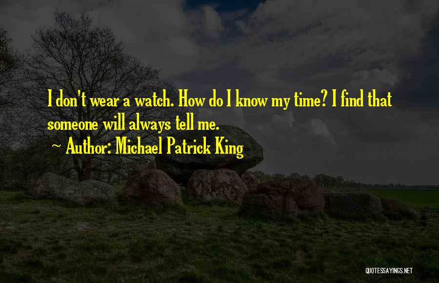 Michael Patrick King Quotes: I Don't Wear A Watch. How Do I Know My Time? I Find That Someone Will Always Tell Me.