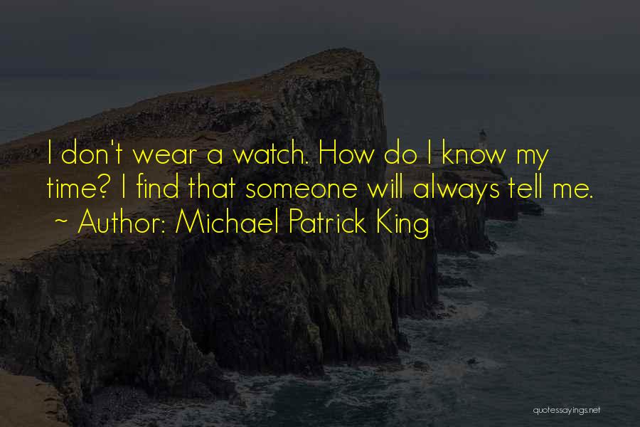 Michael Patrick King Quotes: I Don't Wear A Watch. How Do I Know My Time? I Find That Someone Will Always Tell Me.