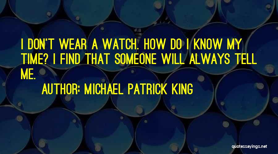 Michael Patrick King Quotes: I Don't Wear A Watch. How Do I Know My Time? I Find That Someone Will Always Tell Me.