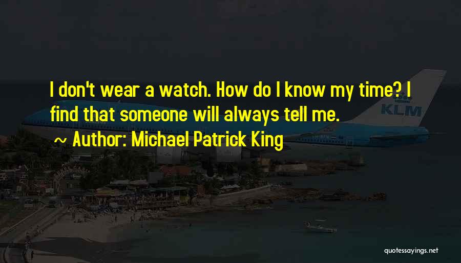 Michael Patrick King Quotes: I Don't Wear A Watch. How Do I Know My Time? I Find That Someone Will Always Tell Me.