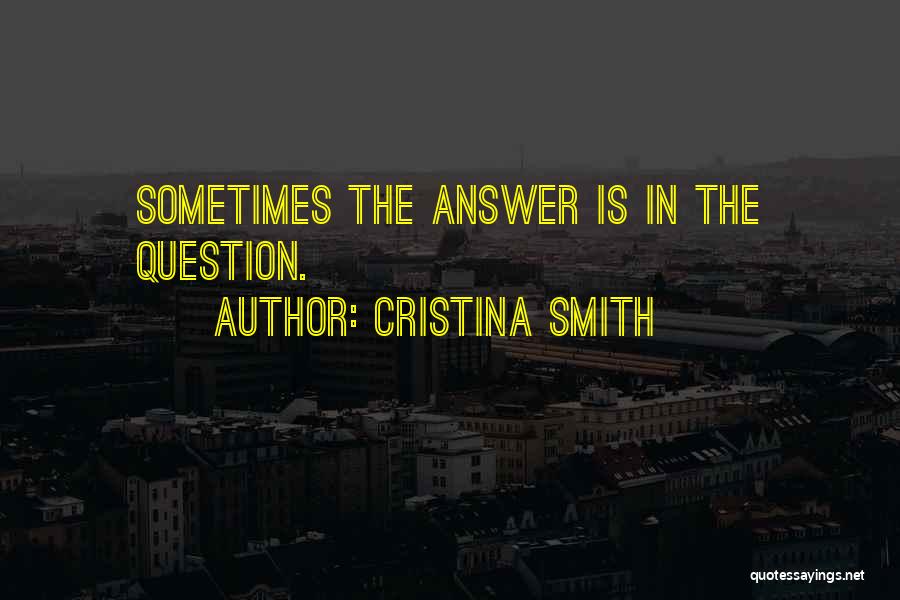 Cristina Smith Quotes: Sometimes The Answer Is In The Question.