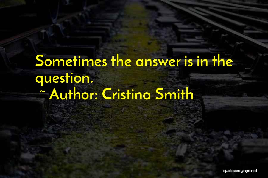 Cristina Smith Quotes: Sometimes The Answer Is In The Question.