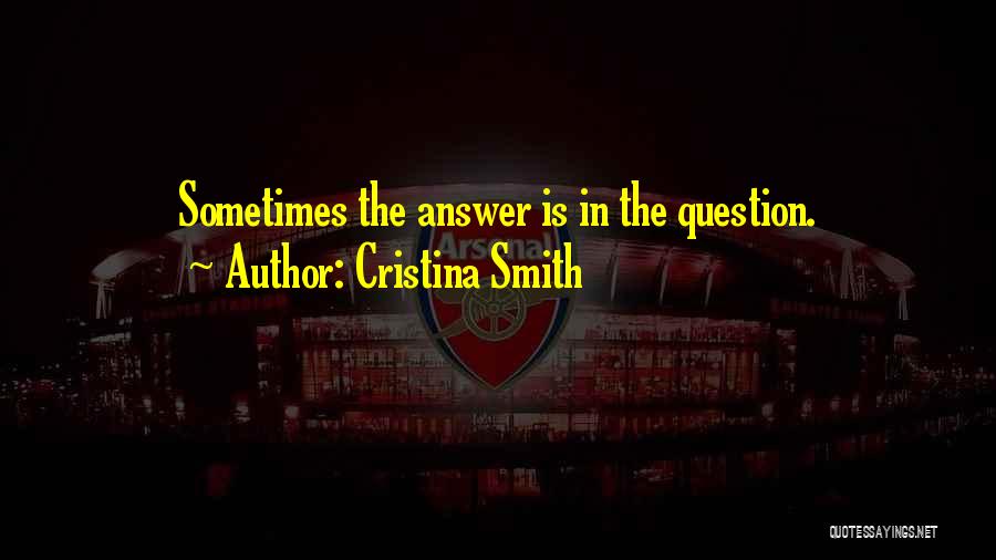 Cristina Smith Quotes: Sometimes The Answer Is In The Question.