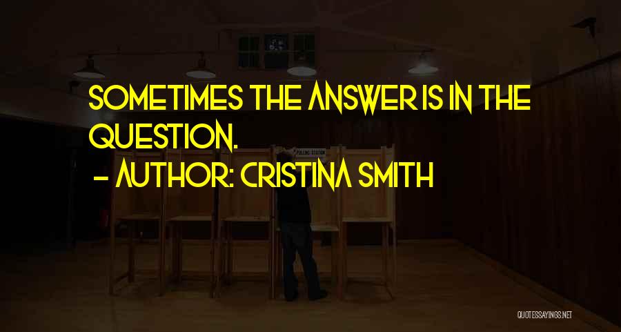 Cristina Smith Quotes: Sometimes The Answer Is In The Question.