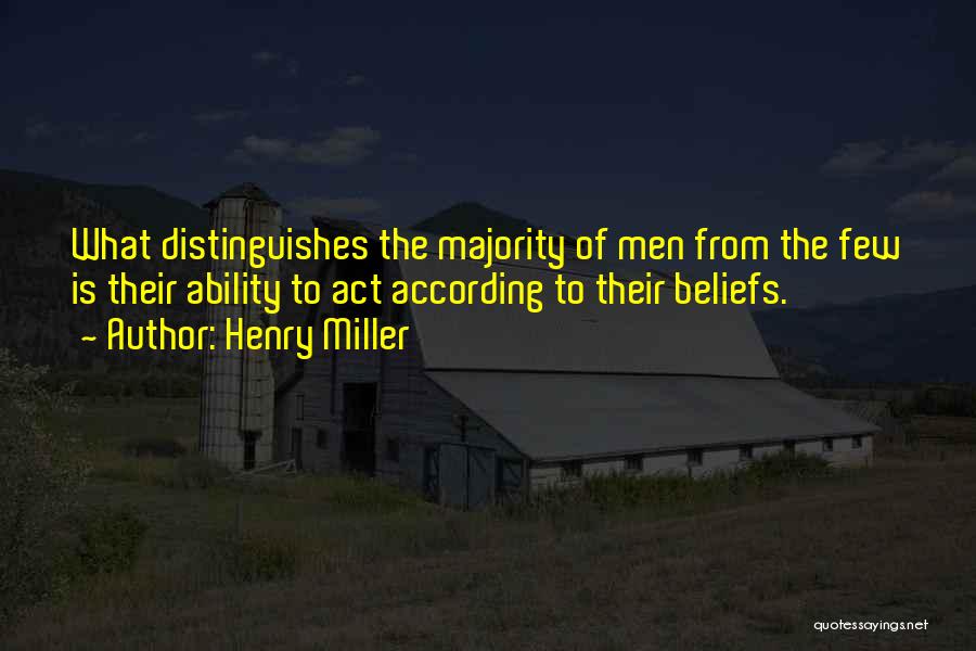Henry Miller Quotes: What Distinguishes The Majority Of Men From The Few Is Their Ability To Act According To Their Beliefs.