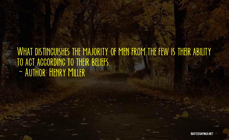 Henry Miller Quotes: What Distinguishes The Majority Of Men From The Few Is Their Ability To Act According To Their Beliefs.