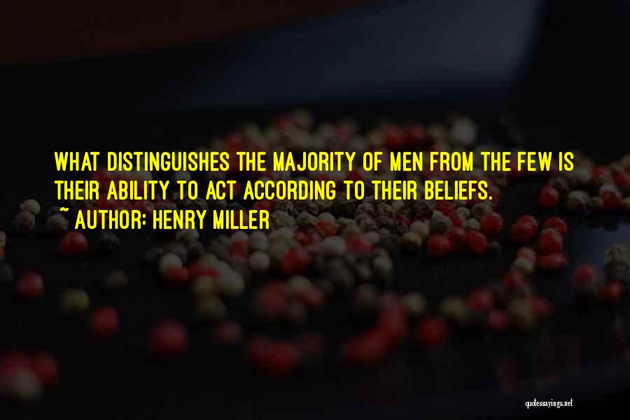 Henry Miller Quotes: What Distinguishes The Majority Of Men From The Few Is Their Ability To Act According To Their Beliefs.