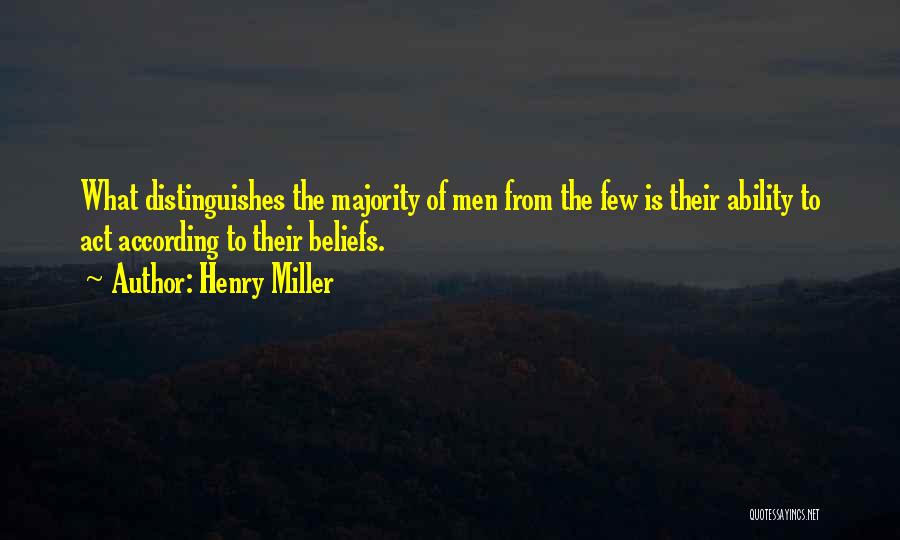 Henry Miller Quotes: What Distinguishes The Majority Of Men From The Few Is Their Ability To Act According To Their Beliefs.