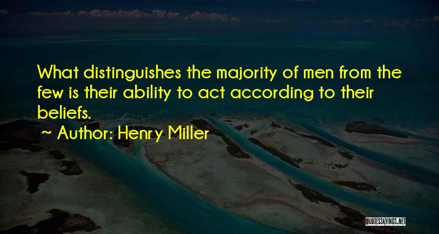Henry Miller Quotes: What Distinguishes The Majority Of Men From The Few Is Their Ability To Act According To Their Beliefs.