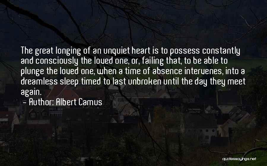 Albert Camus Quotes: The Great Longing Of An Unquiet Heart Is To Possess Constantly And Consciously The Loved One, Or, Failing That, To