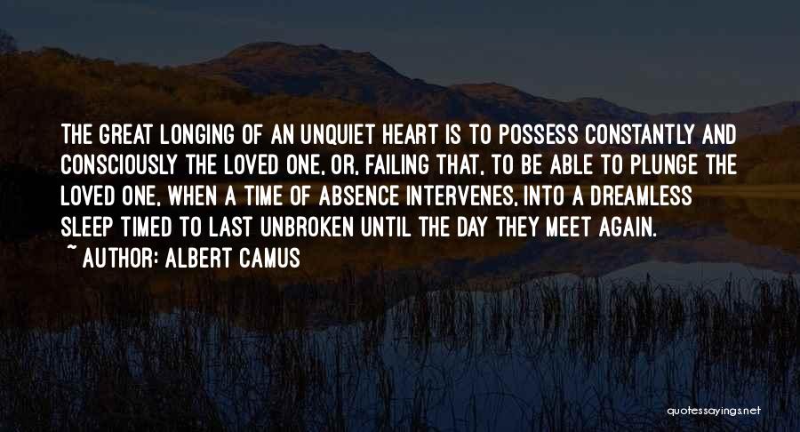 Albert Camus Quotes: The Great Longing Of An Unquiet Heart Is To Possess Constantly And Consciously The Loved One, Or, Failing That, To