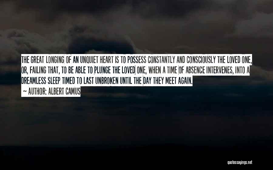 Albert Camus Quotes: The Great Longing Of An Unquiet Heart Is To Possess Constantly And Consciously The Loved One, Or, Failing That, To