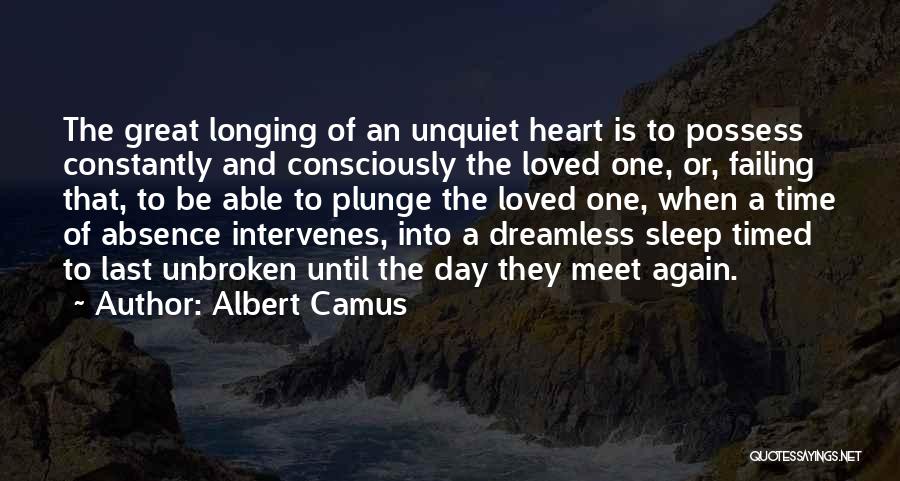 Albert Camus Quotes: The Great Longing Of An Unquiet Heart Is To Possess Constantly And Consciously The Loved One, Or, Failing That, To