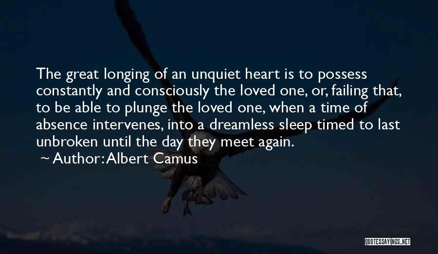Albert Camus Quotes: The Great Longing Of An Unquiet Heart Is To Possess Constantly And Consciously The Loved One, Or, Failing That, To