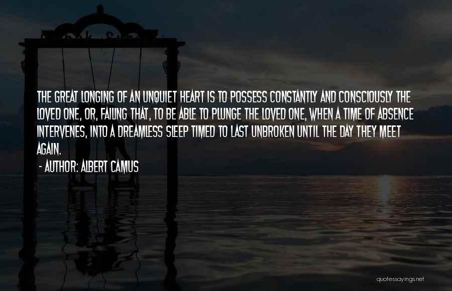Albert Camus Quotes: The Great Longing Of An Unquiet Heart Is To Possess Constantly And Consciously The Loved One, Or, Failing That, To