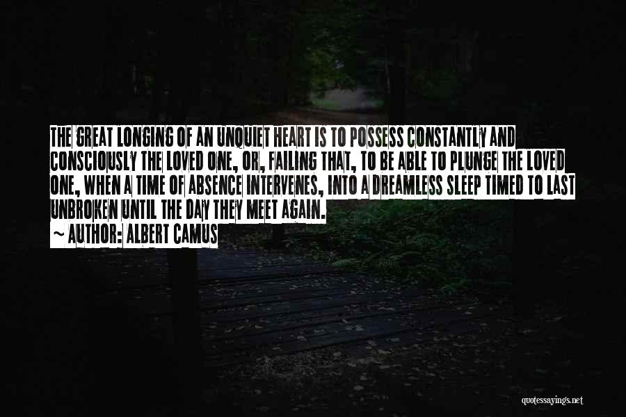 Albert Camus Quotes: The Great Longing Of An Unquiet Heart Is To Possess Constantly And Consciously The Loved One, Or, Failing That, To