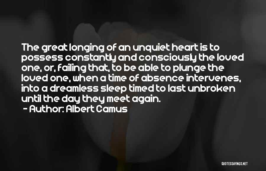 Albert Camus Quotes: The Great Longing Of An Unquiet Heart Is To Possess Constantly And Consciously The Loved One, Or, Failing That, To