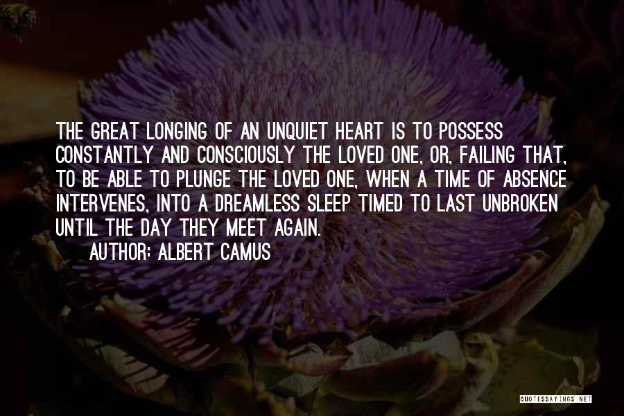 Albert Camus Quotes: The Great Longing Of An Unquiet Heart Is To Possess Constantly And Consciously The Loved One, Or, Failing That, To