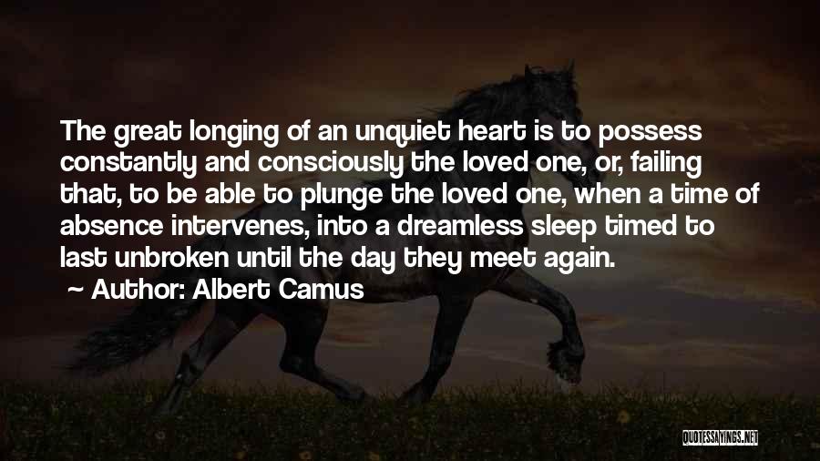 Albert Camus Quotes: The Great Longing Of An Unquiet Heart Is To Possess Constantly And Consciously The Loved One, Or, Failing That, To