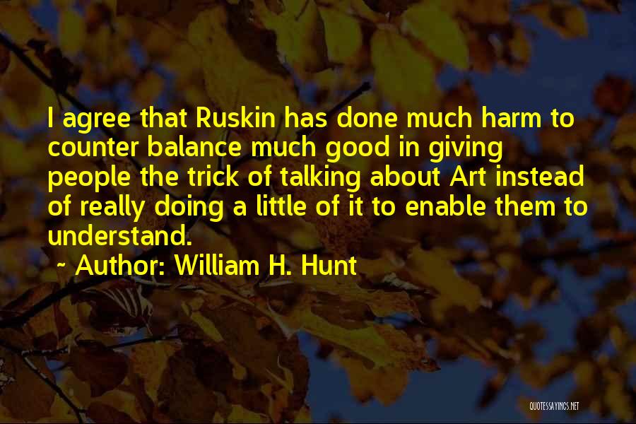 William H. Hunt Quotes: I Agree That Ruskin Has Done Much Harm To Counter Balance Much Good In Giving People The Trick Of Talking