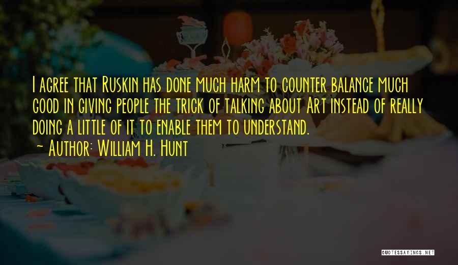 William H. Hunt Quotes: I Agree That Ruskin Has Done Much Harm To Counter Balance Much Good In Giving People The Trick Of Talking