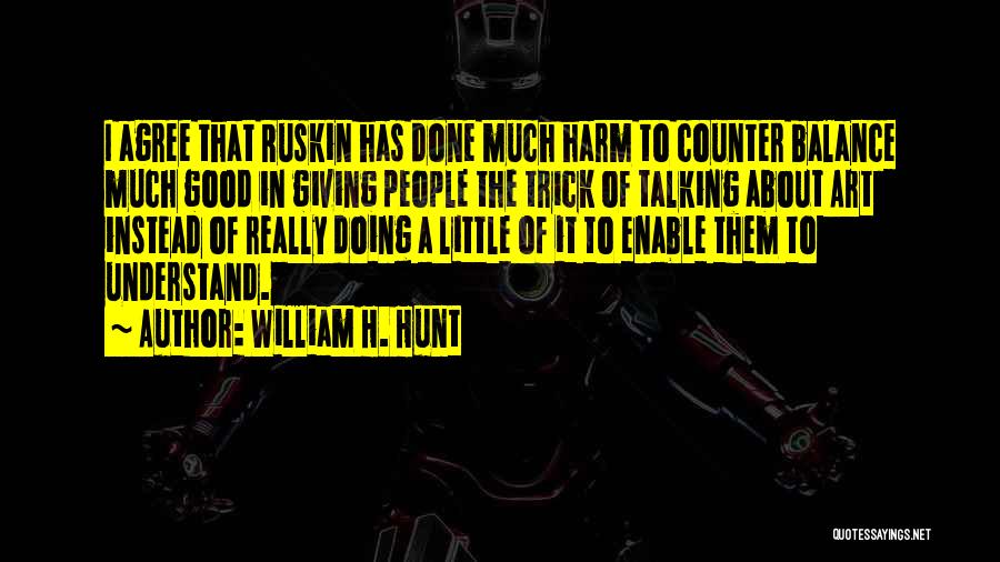 William H. Hunt Quotes: I Agree That Ruskin Has Done Much Harm To Counter Balance Much Good In Giving People The Trick Of Talking