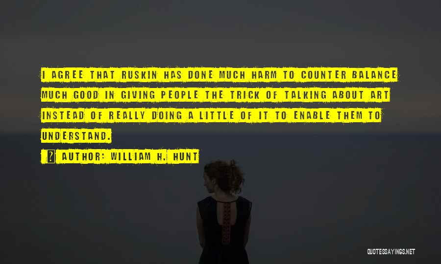 William H. Hunt Quotes: I Agree That Ruskin Has Done Much Harm To Counter Balance Much Good In Giving People The Trick Of Talking