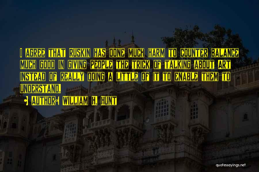 William H. Hunt Quotes: I Agree That Ruskin Has Done Much Harm To Counter Balance Much Good In Giving People The Trick Of Talking