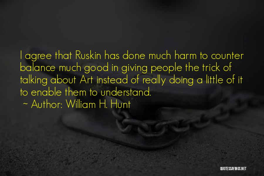 William H. Hunt Quotes: I Agree That Ruskin Has Done Much Harm To Counter Balance Much Good In Giving People The Trick Of Talking