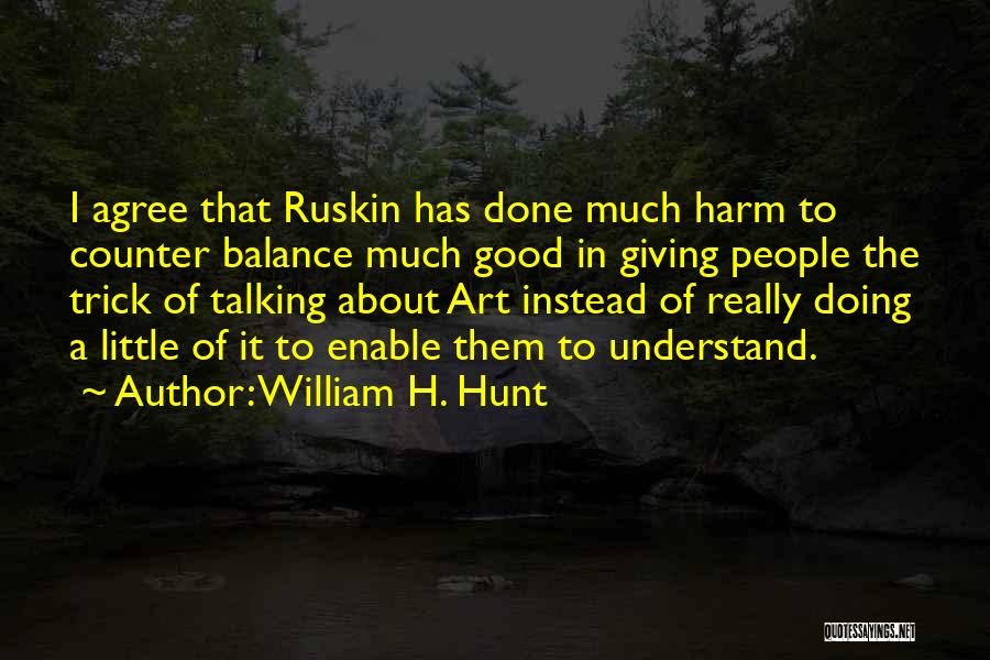 William H. Hunt Quotes: I Agree That Ruskin Has Done Much Harm To Counter Balance Much Good In Giving People The Trick Of Talking