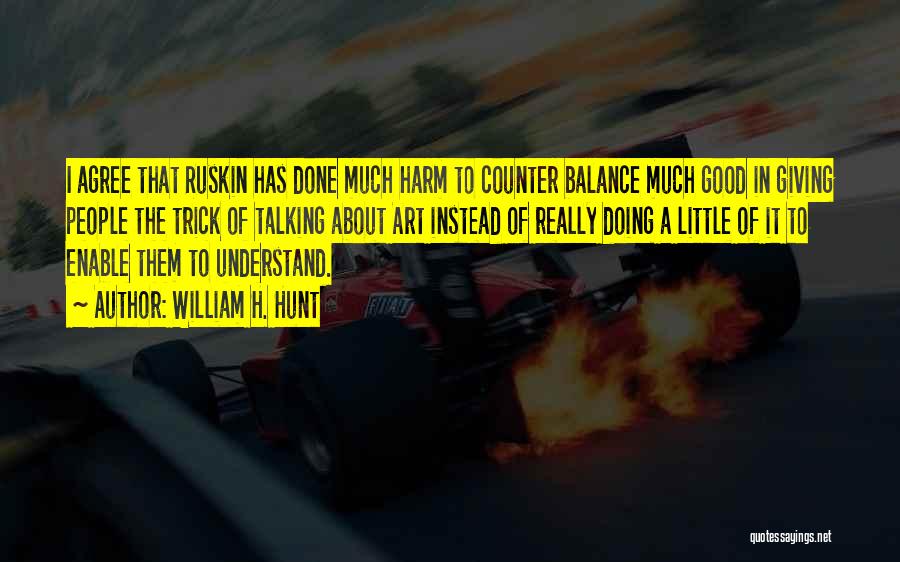 William H. Hunt Quotes: I Agree That Ruskin Has Done Much Harm To Counter Balance Much Good In Giving People The Trick Of Talking