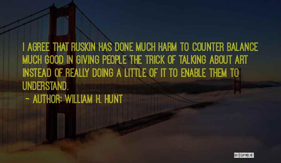 William H. Hunt Quotes: I Agree That Ruskin Has Done Much Harm To Counter Balance Much Good In Giving People The Trick Of Talking