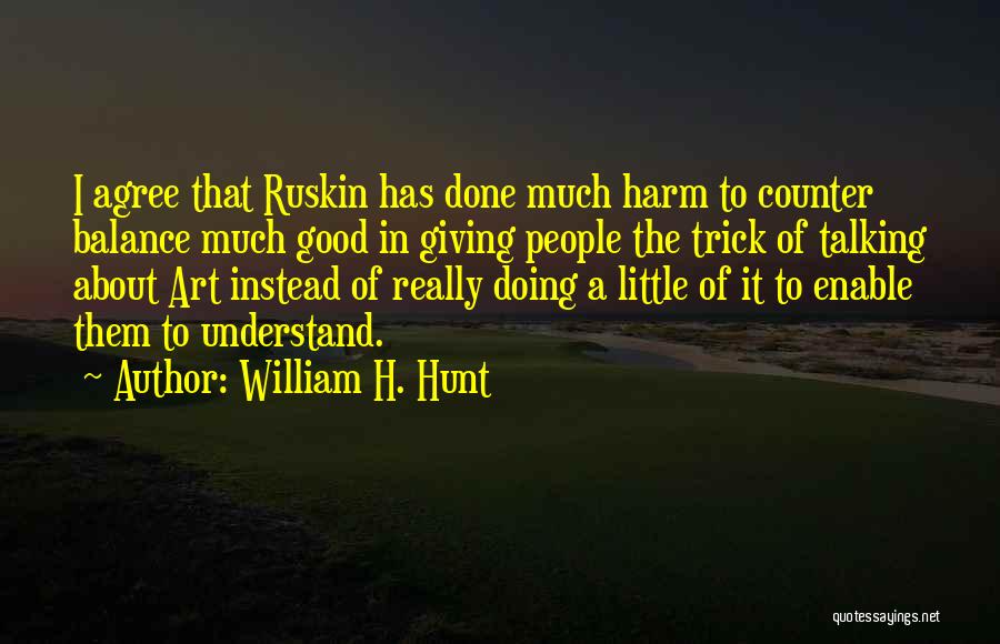 William H. Hunt Quotes: I Agree That Ruskin Has Done Much Harm To Counter Balance Much Good In Giving People The Trick Of Talking