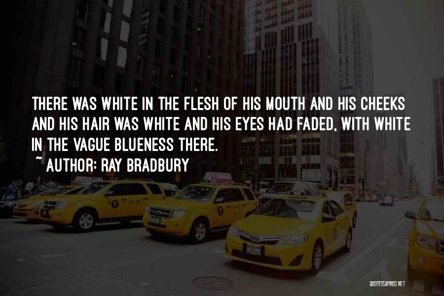 Ray Bradbury Quotes: There Was White In The Flesh Of His Mouth And His Cheeks And His Hair Was White And His Eyes