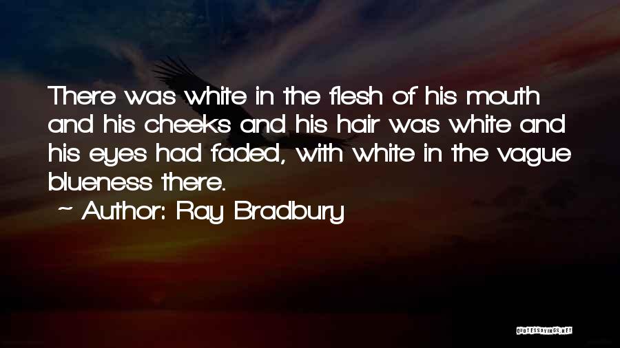 Ray Bradbury Quotes: There Was White In The Flesh Of His Mouth And His Cheeks And His Hair Was White And His Eyes