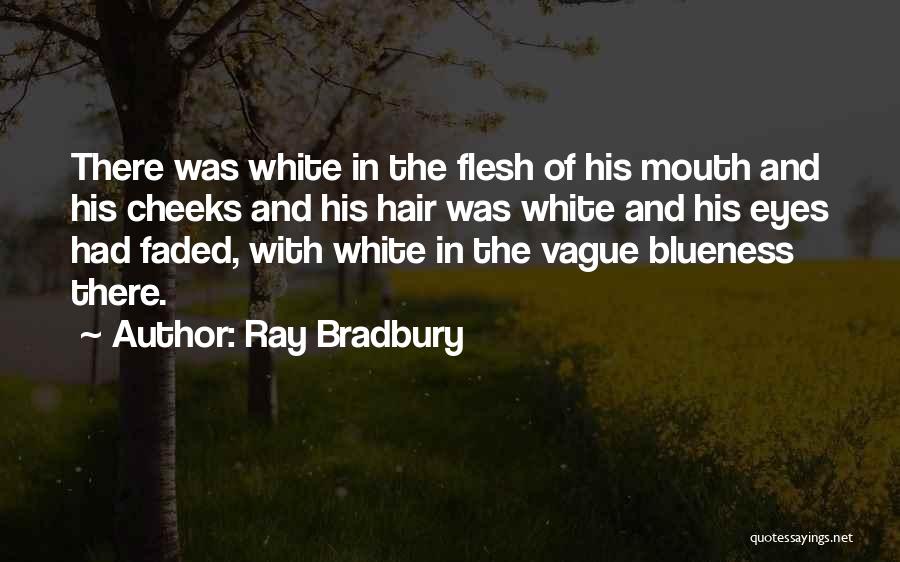 Ray Bradbury Quotes: There Was White In The Flesh Of His Mouth And His Cheeks And His Hair Was White And His Eyes