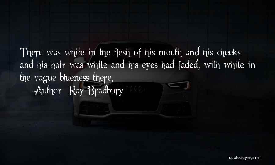 Ray Bradbury Quotes: There Was White In The Flesh Of His Mouth And His Cheeks And His Hair Was White And His Eyes