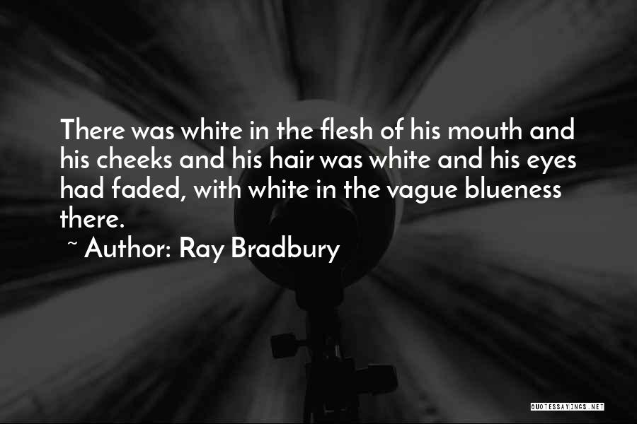 Ray Bradbury Quotes: There Was White In The Flesh Of His Mouth And His Cheeks And His Hair Was White And His Eyes