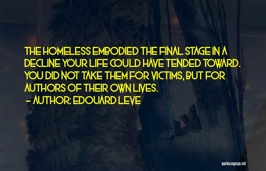 Edouard Leve Quotes: The Homeless Embodied The Final Stage In A Decline Your Life Could Have Tended Toward. You Did Not Take Them