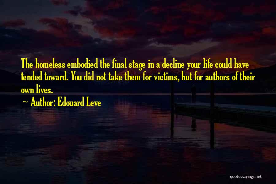 Edouard Leve Quotes: The Homeless Embodied The Final Stage In A Decline Your Life Could Have Tended Toward. You Did Not Take Them