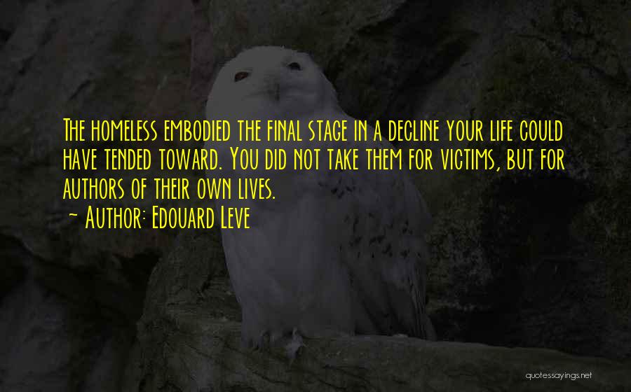 Edouard Leve Quotes: The Homeless Embodied The Final Stage In A Decline Your Life Could Have Tended Toward. You Did Not Take Them