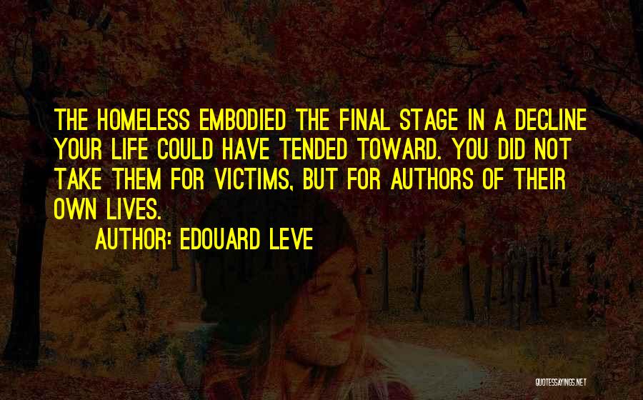 Edouard Leve Quotes: The Homeless Embodied The Final Stage In A Decline Your Life Could Have Tended Toward. You Did Not Take Them