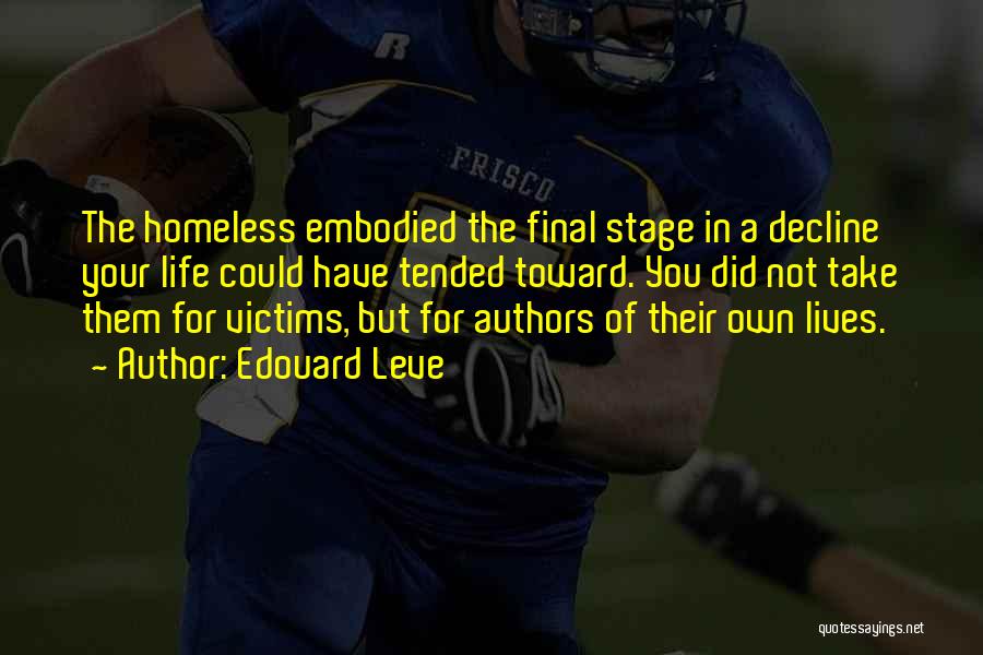 Edouard Leve Quotes: The Homeless Embodied The Final Stage In A Decline Your Life Could Have Tended Toward. You Did Not Take Them