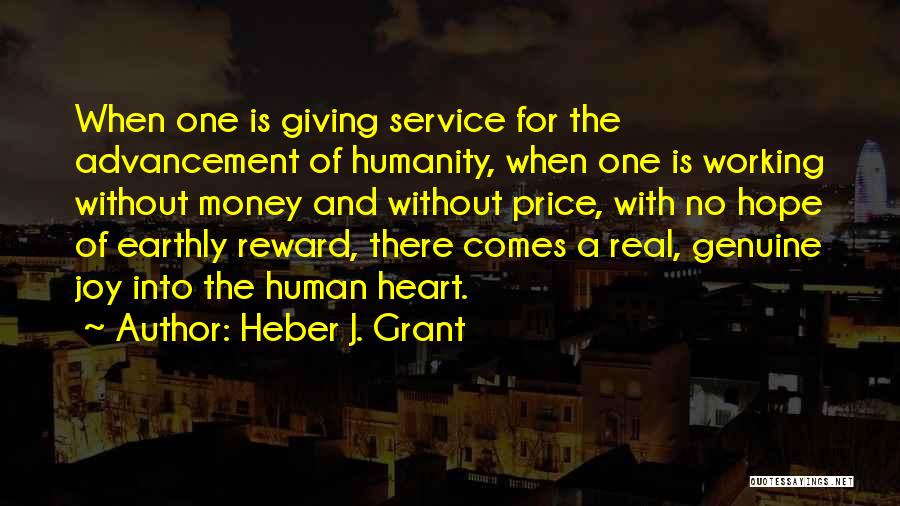 Heber J. Grant Quotes: When One Is Giving Service For The Advancement Of Humanity, When One Is Working Without Money And Without Price, With