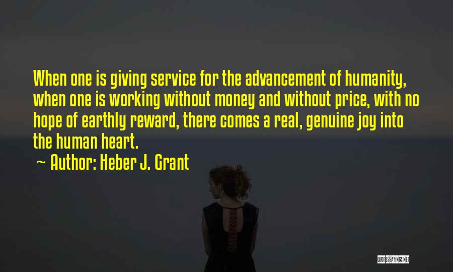 Heber J. Grant Quotes: When One Is Giving Service For The Advancement Of Humanity, When One Is Working Without Money And Without Price, With